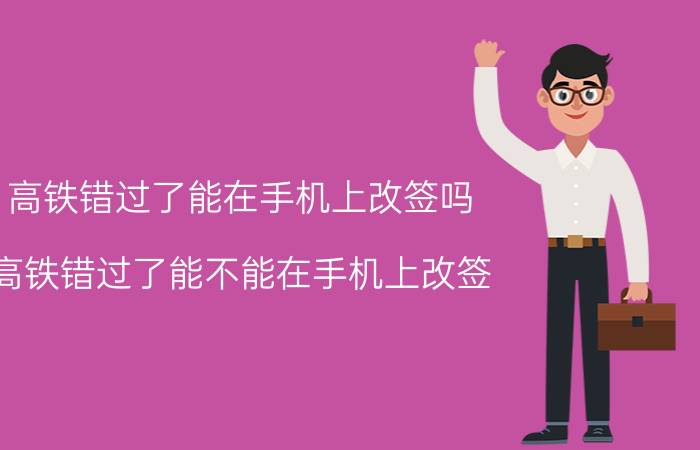 高铁错过了能在手机上改签吗 高铁错过了能不能在手机上改签